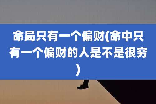 命局只有一个偏财(命中只有一个偏财的人是不是很穷)