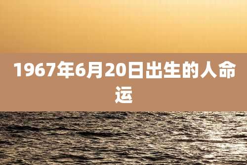 1967年6月20日出生的人命运