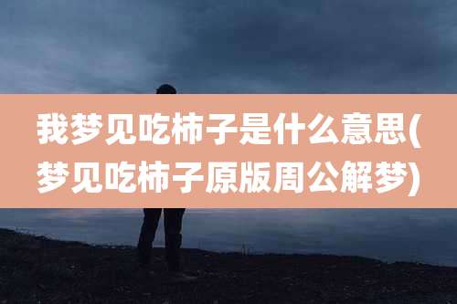 我梦见吃柿子是什么意思(梦见吃柿子原版周公解梦)