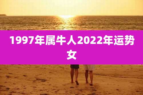 1997年属牛人2022年运势女
