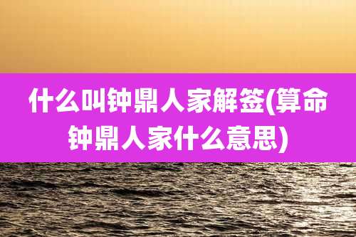 什么叫钟鼎人家解签(算命钟鼎人家什么意思)