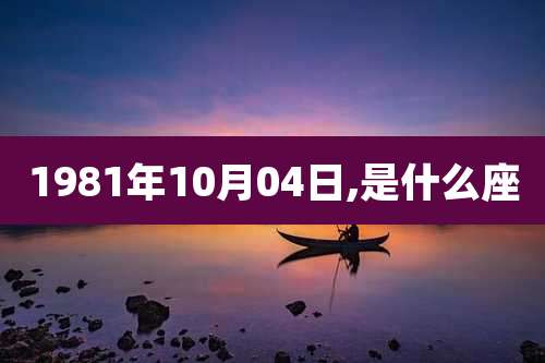 1981年10月04日,是什么座