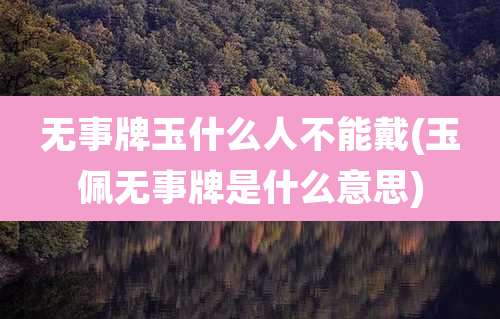 无事牌玉什么人不能戴(玉佩无事牌是什么意思)