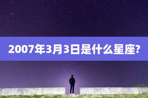 2007年3月3日是什么星座?