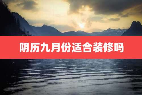 阴历九月份适合装修吗