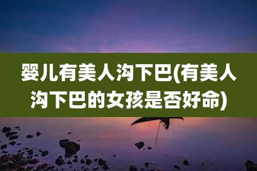 婴儿有美人沟下巴(有美人沟下巴的女孩是否好命)