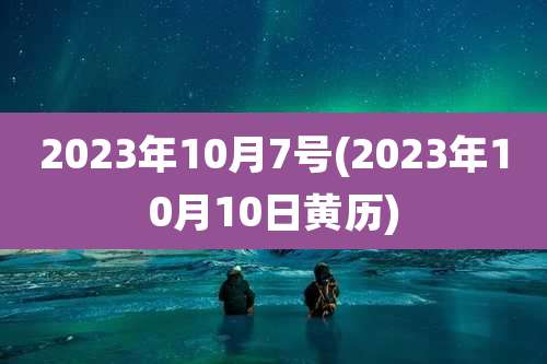 2023年10月7号(2023年10月10日黄历)