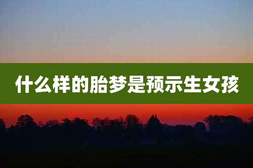 什么样的胎梦是预示生女孩