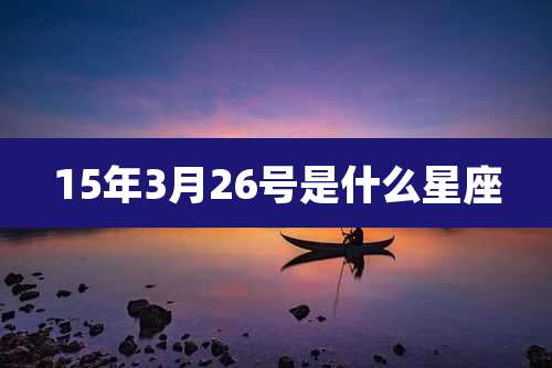 15年3月26号是什么星座