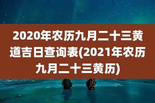 2020年农历九月二十三黄道吉日查询表(2021年农历九月二十三黄历)