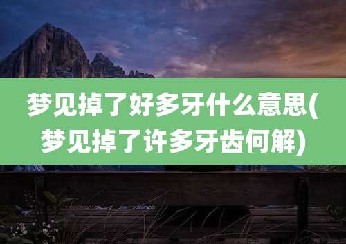 梦见掉了好多牙什么意思(梦见掉了许多牙齿何解)