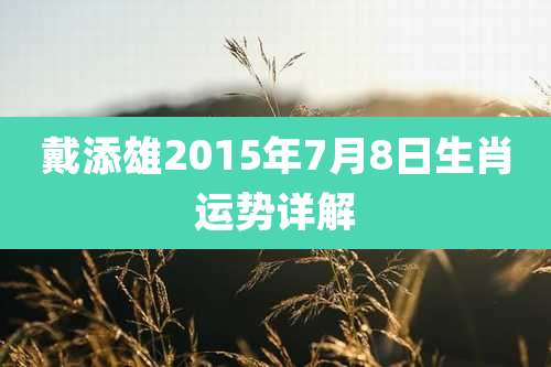 戴添雄2015年7月8日生肖运势详解