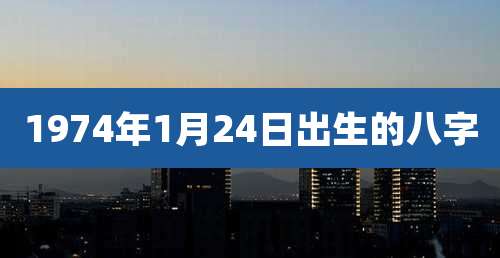 1974年1月24日出生的八字