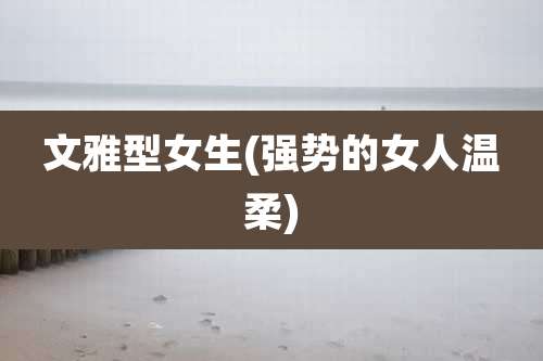 文雅型女生(强势的女人温柔)