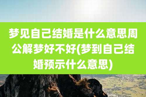 梦见自己结婚是什么意思周公解梦好不好(梦到自己结婚预示什么意思)