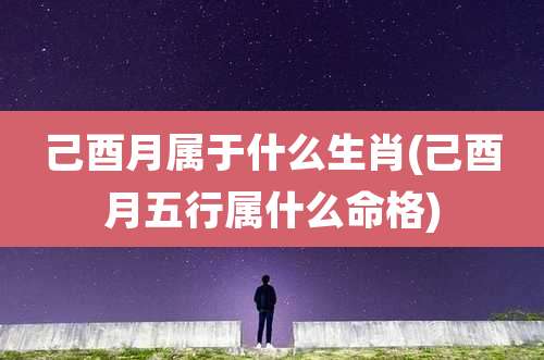 己酉月属于什么生肖(己酉月五行属什么命格)