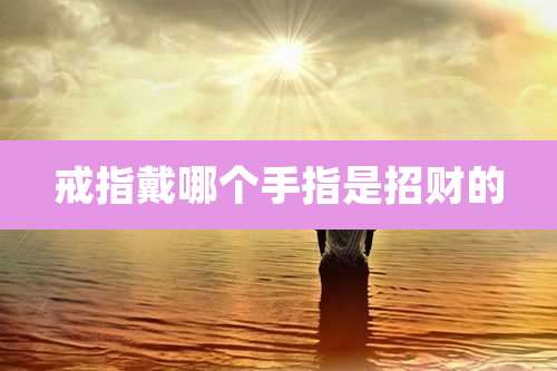 戒指戴哪个手指是招财的