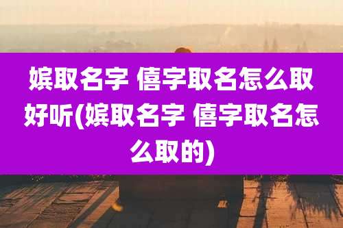 嫔取名字 僖字取名怎么取好听(嫔取名字 僖字取名怎么取的)
