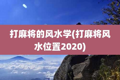 打麻将的风水学(打麻将风水位置2020)