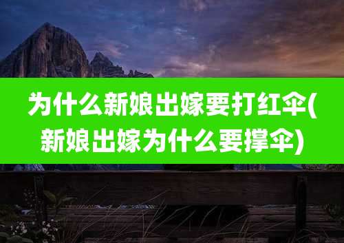 为什么新娘出嫁要打红伞(新娘出嫁为什么要撑伞)