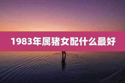 1983年属猪女配什么最好
