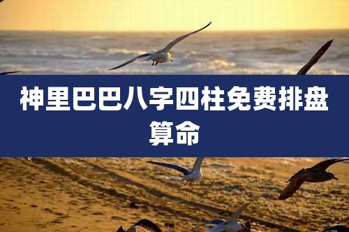 神里巴巴八字四柱免费排盘算命