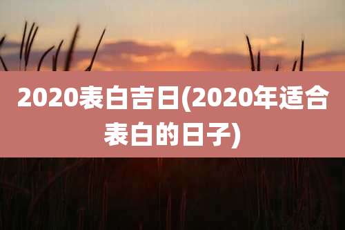 2020表白吉日(2020年适合表白的日子)