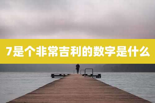 7是个非常吉利的数字是什么