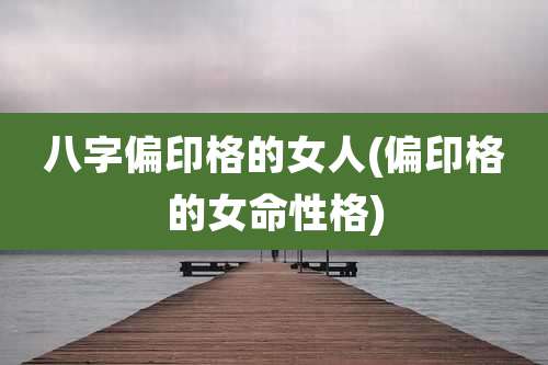 八字偏印格的女人(偏印格的女命性格)