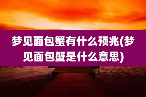 梦见面包蟹有什么预兆(梦见面包蟹是什么意思)