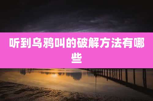 听到乌鸦叫的破解方法有哪些