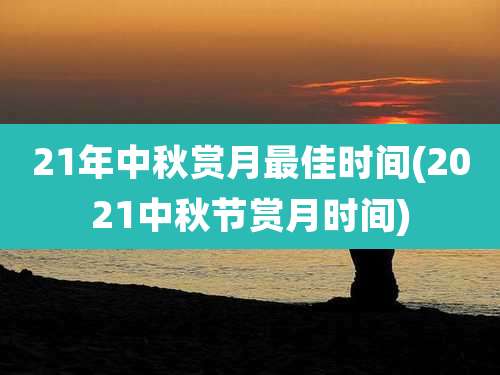 21年中秋赏月最佳时间(2021中秋节赏月时间)
