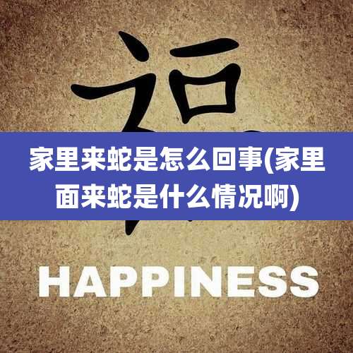 家里来蛇是怎么回事(家里面来蛇是什么情况啊)