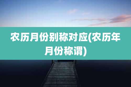 农历月份别称对应(农历年月份称谓)