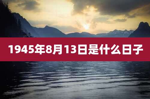 1945年8月13日是什么日子