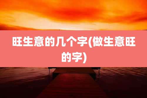 旺生意的几个字(做生意旺的字)