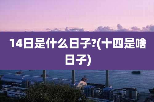 14日是什么日子?(十四是啥日子)