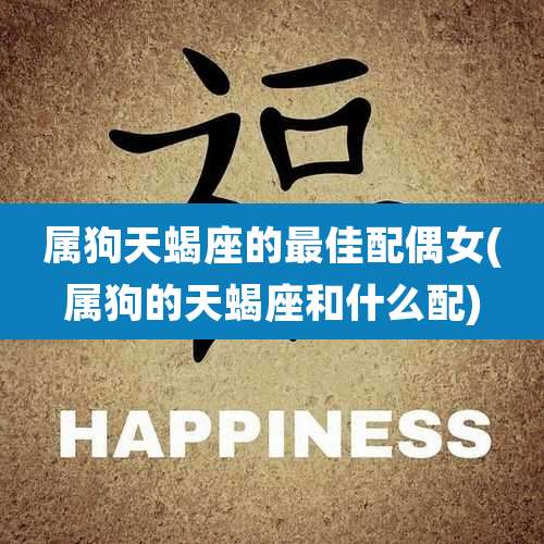 属狗天蝎座的最佳配偶女(属狗的天蝎座和什么配)