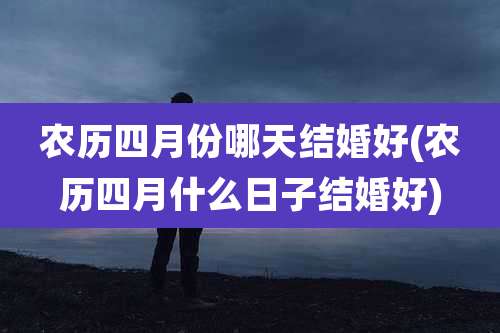 农历四月份哪天结婚好(农历四月什么日子结婚好)