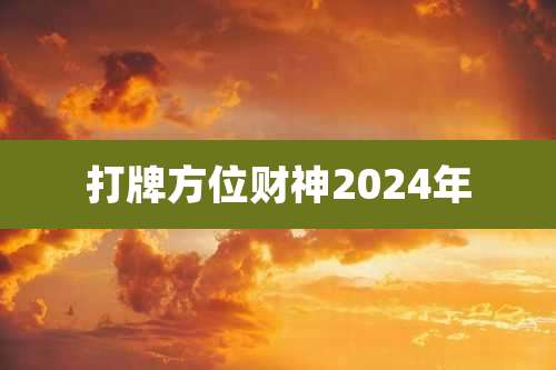 打牌方位财神2024年