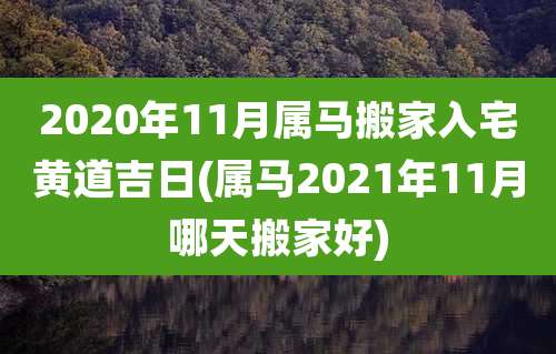 2020年11月属马搬家入宅黄道吉日(属马2021年11月哪天搬家好)