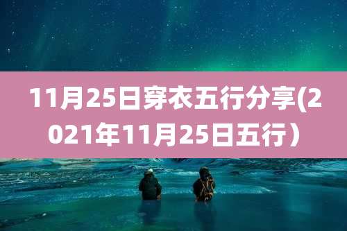 11月25日穿衣五行分享(2021年11月25日五行)