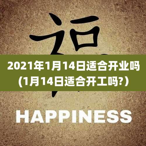 2021年1月14日适合开业吗(1月14日适合开工吗?)
