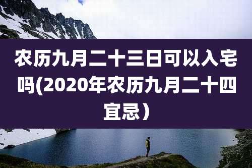 农历九月二十三日可以入宅吗(2020年农历九月二十四宜忌)