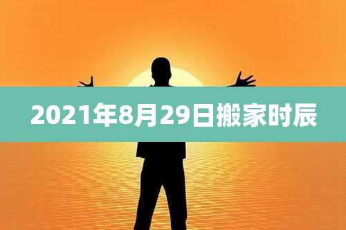 2021年8月29日搬家时辰