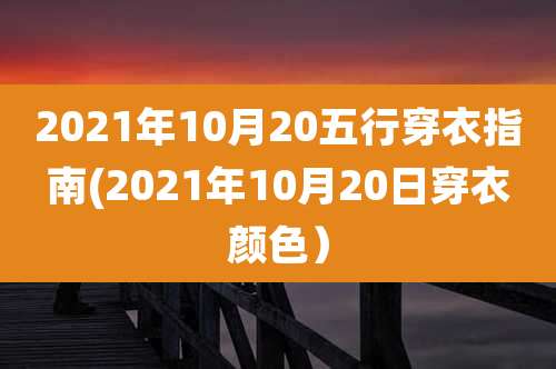 2021年10月20五行穿衣指南(2021年10月20日穿衣颜色)