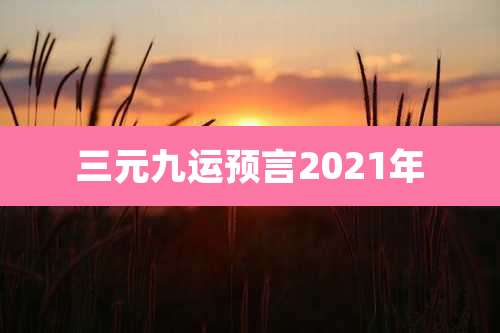 三元九运预言2021年