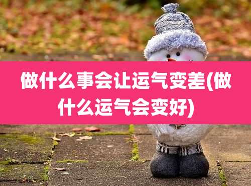 做什么事会让运气变差(做什么运气会变好)