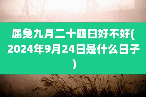 属兔九月二十四日好不好(2024年9月24日是什么日子)