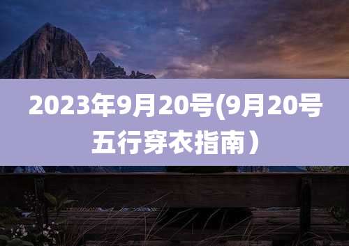 2023年9月20号(9月20号五行穿衣指南)